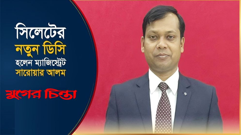 সিলেটের ডিসি হলেন আলোচিত ম্যাজিস্ট্রেট সারওয়ার আলম
