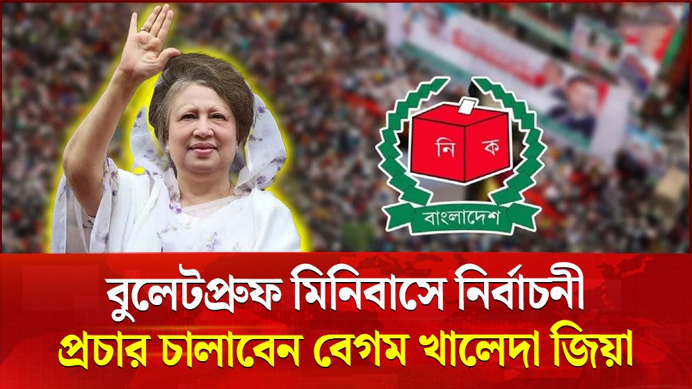 বুলেটপ্রুফ মিনিবাসে নির্বাচনী প্রচার চালাবেন খালেদা জিয়া